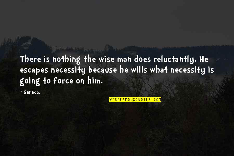 Force Nothing Quotes By Seneca.: There is nothing the wise man does reluctantly.