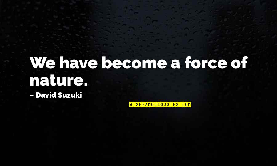 Force Of Nature Quotes By David Suzuki: We have become a force of nature. Force Of Nature Quotes By David Suzuki: We have become a force of nature.