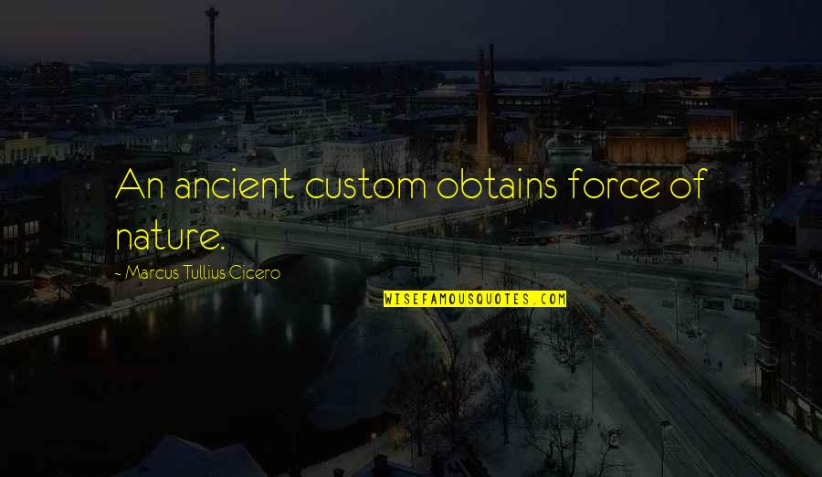 Force Of Nature Quotes By Marcus Tullius Cicero: An ancient custom obtains force of nature. Force Of Nature Quotes By Marcus Tullius Cicero: An ancient custom obtains force of nature.
