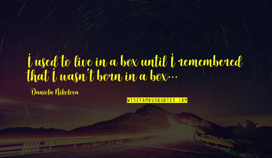 Force Of Water Quotes By Daniela Nikolova: I used to live in a box until Force Of Water Quotes By Daniela Nikolova: I used to live in a box until