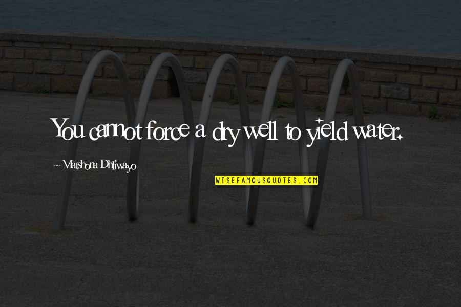 Force Of Water Quotes By Matshona Dhliwayo: You cannot force a dry well to yield Force Of Water Quotes By Matshona Dhliwayo: You cannot force a dry well to yield