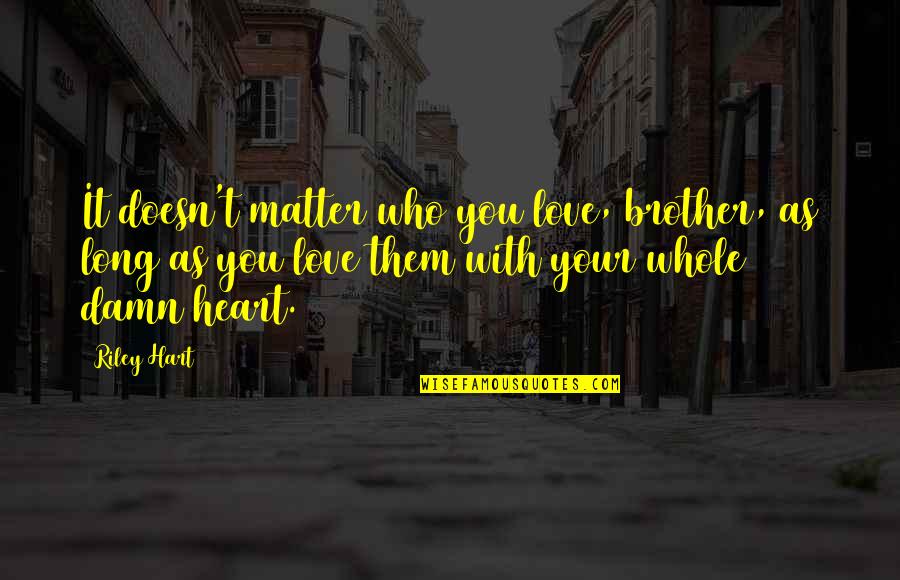Force Of Water Quotes By Riley Hart: It doesn't matter who you love, brother, as Force Of Water Quotes By Riley Hart: It doesn't matter who you love, brother, as