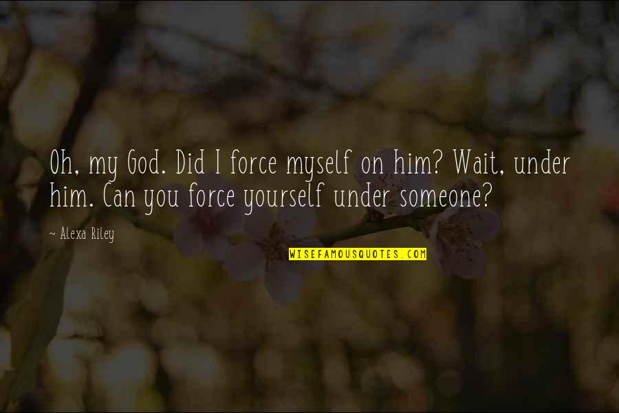 Force On Yourself Quotes By Alexa Riley: Oh, my God. Did I force myself on