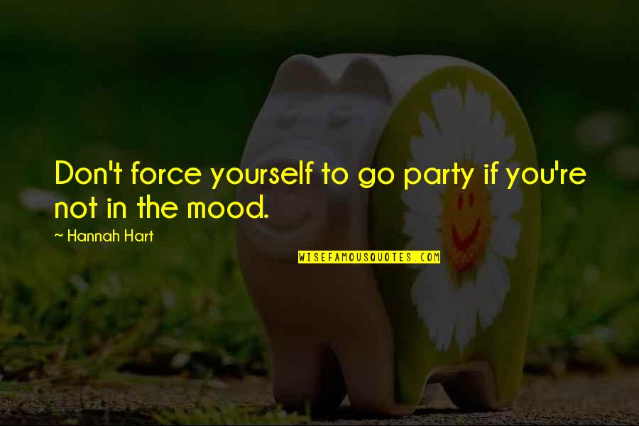 Force On Yourself Quotes By Hannah Hart: Don't force yourself to go party if you're