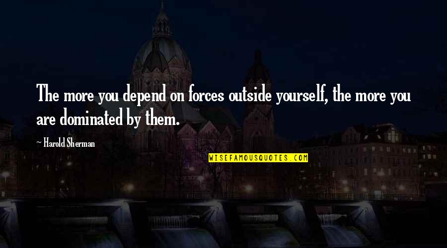 Force On Yourself Quotes By Harold Sherman: The more you depend on forces outside yourself,