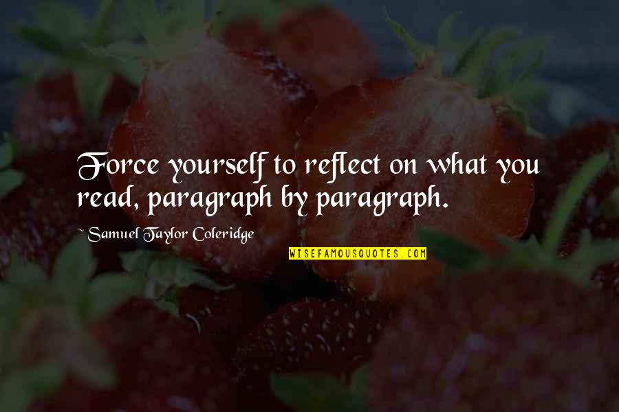 Force On Yourself Quotes By Samuel Taylor Coleridge: Force yourself to reflect on what you read,