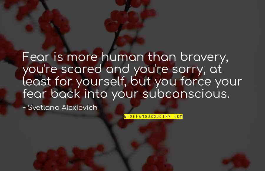 Force On Yourself Quotes By Svetlana Alexievich: Fear is more human than bravery, you're scared