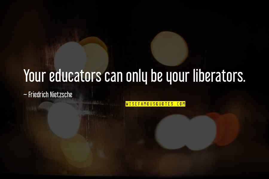Force Rank Quotes By Friedrich Nietzsche: Your educators can only be your liberators. Force Rank Quotes By Friedrich Nietzsche: Your educators can only be your liberators.