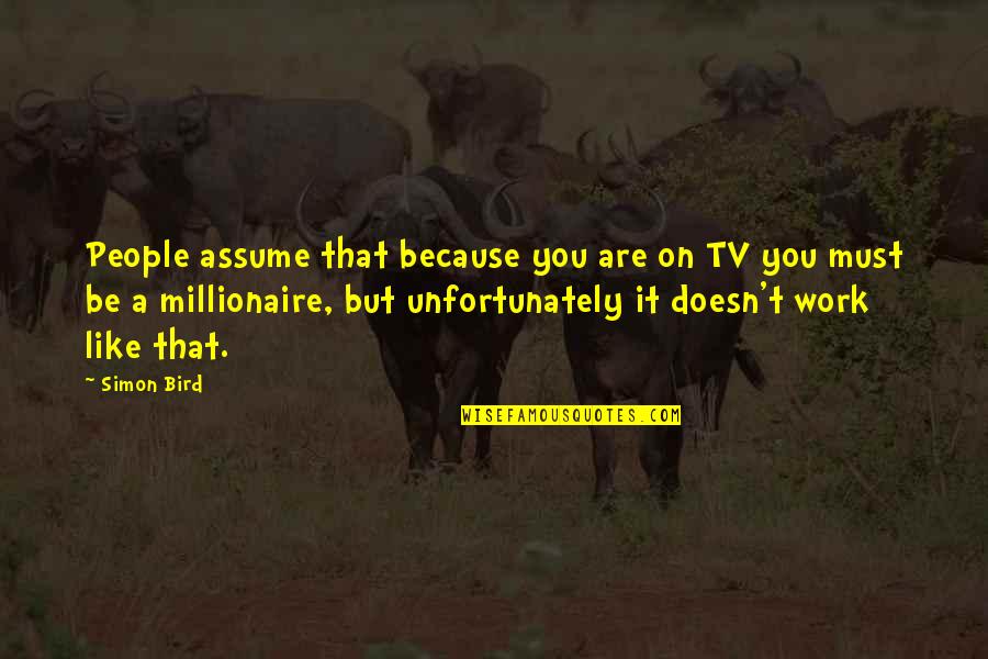 Force Technology Solutions Quotes By Simon Bird: People assume that because you are on TV Force Technology Solutions Quotes By Simon Bird: People assume that because you are on TV