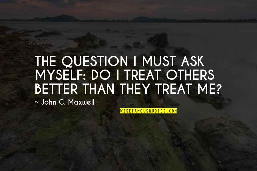 Forced Bachelor Quotes By John C. Maxwell: THE QUESTION I MUST ASK MYSELF: DO I