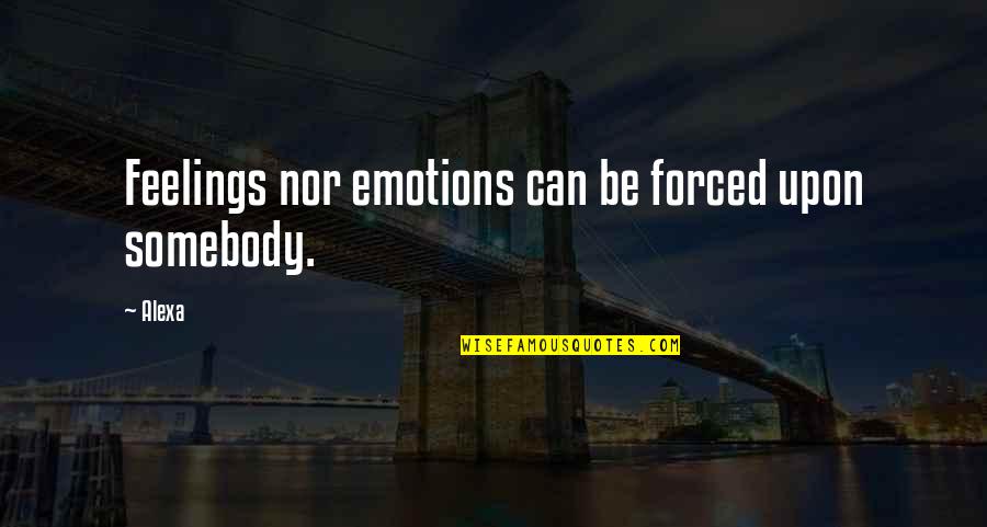 Forced Breakup Quotes By Alexa: Feelings nor emotions can be forced upon somebody.