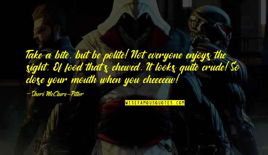 Forced Labor Camps Quotes By Sheri McClure-Pitler: Take a bite, but be polite! Not everyone Forced Labor Camps Quotes By Sheri McClure-Pitler: Take a bite, but be polite! Not everyone