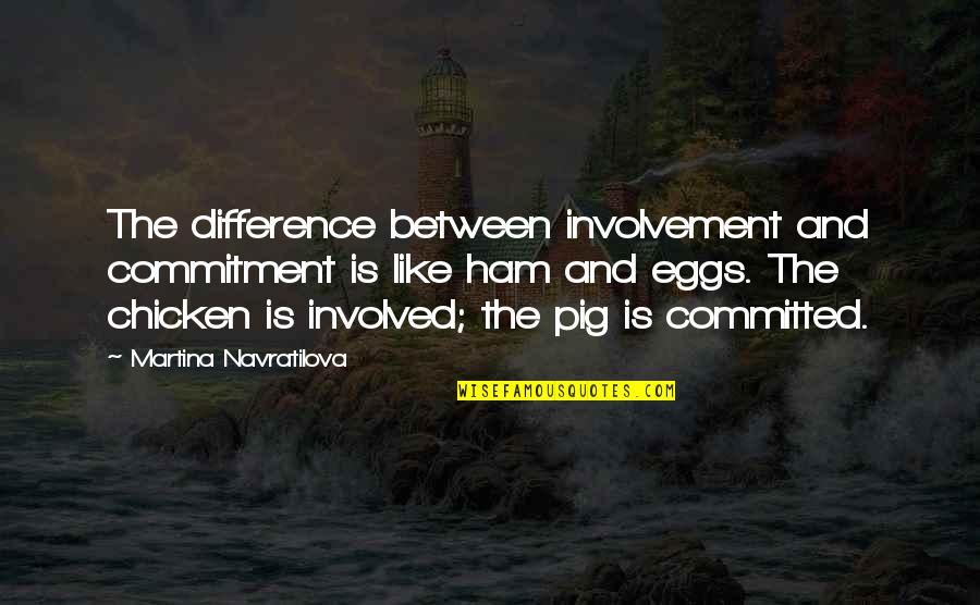 Forced Labor Quotes By Martina Navratilova: The difference between involvement and commitment is like