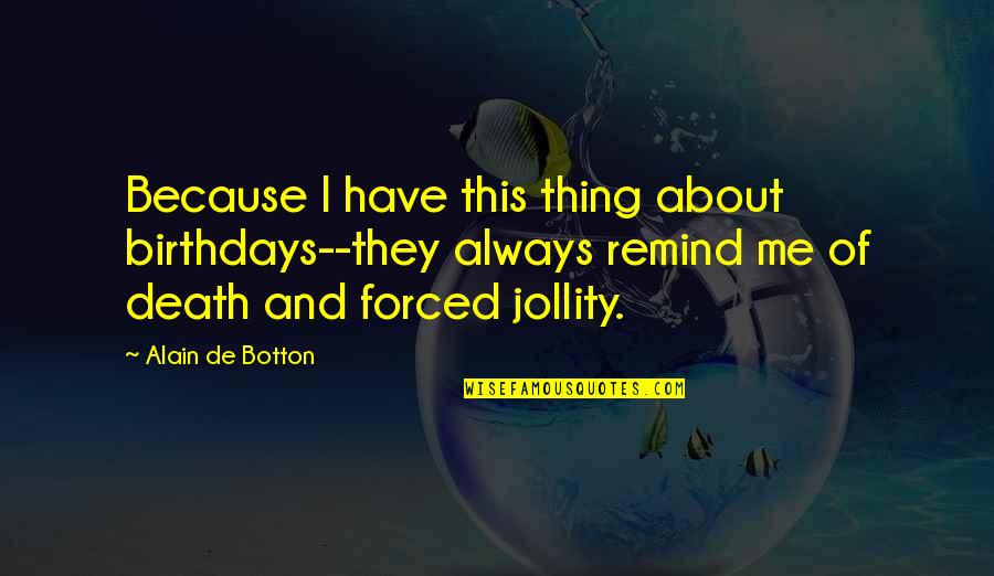 Forced Love Quotes By Alain De Botton: Because I have this thing about birthdays--they always