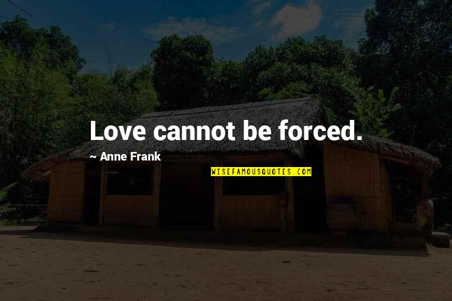 Forced Love Quotes By Anne Frank: Love cannot be forced.