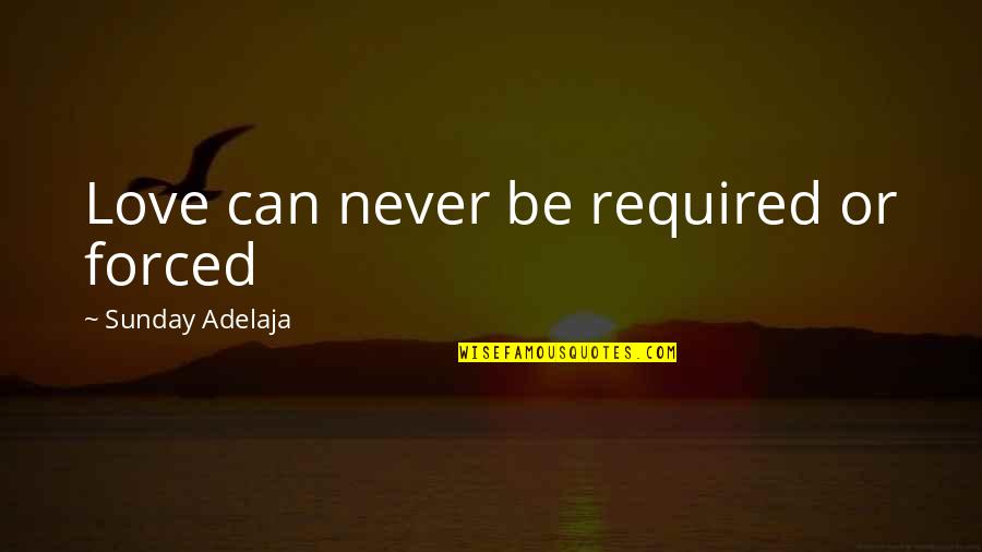Forced Love Quotes By Sunday Adelaja: Love can never be required or forced