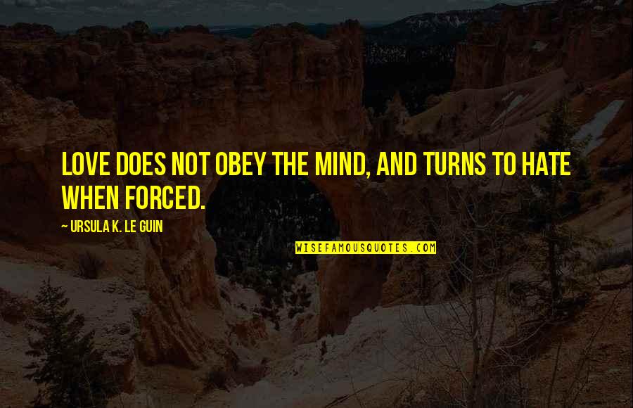 Forced Love Quotes By Ursula K. Le Guin: Love does not obey the mind, and turns
