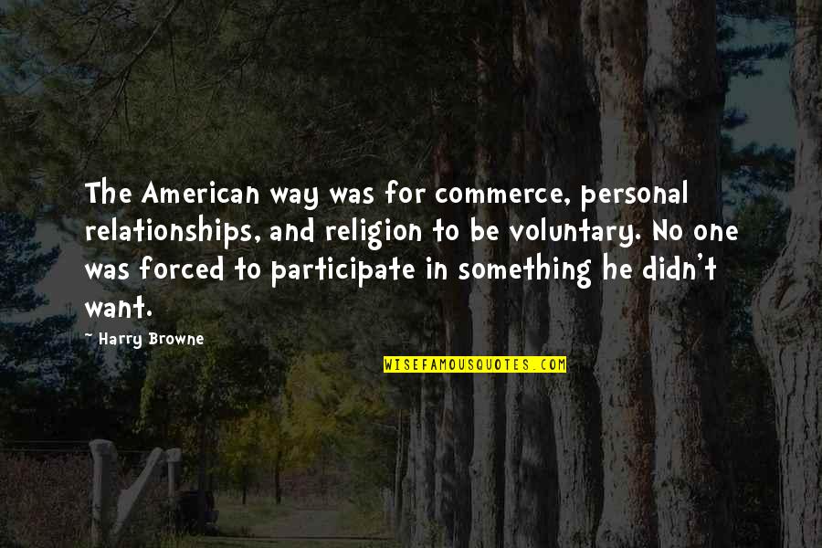 Forced Relationships Quotes By Harry Browne: The American way was for commerce, personal relationships,