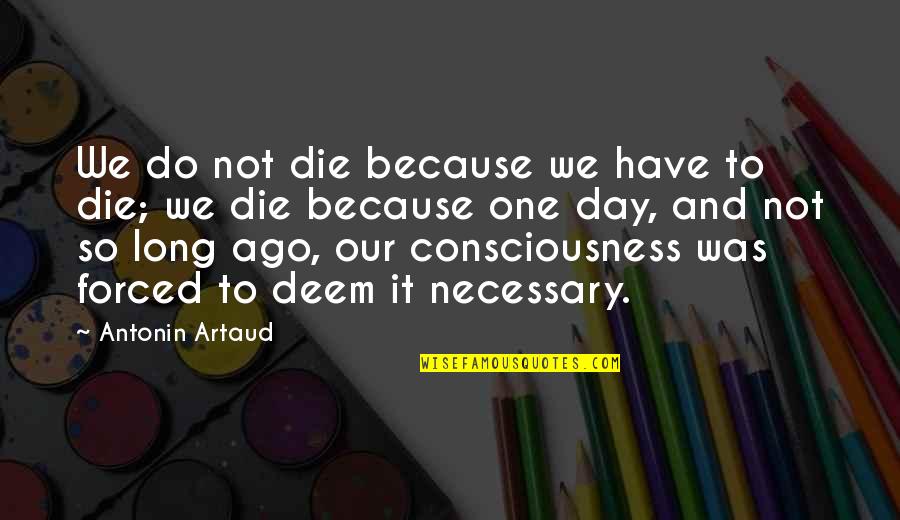 Forced To Do Quotes By Antonin Artaud: We do not die because we have to