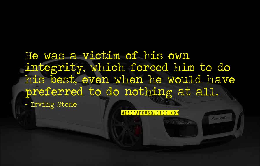 Forced To Do Quotes By Irving Stone: He was a victim of his own integrity,