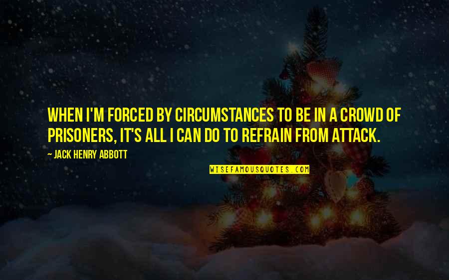 Forced To Do Quotes By Jack Henry Abbott: When I'm forced by circumstances to be in