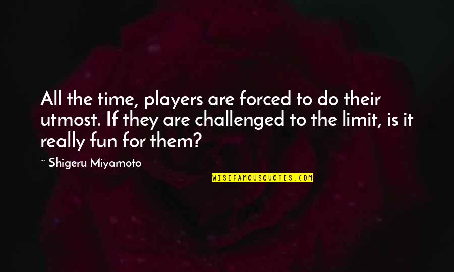 Forced To Do Quotes By Shigeru Miyamoto: All the time, players are forced to do