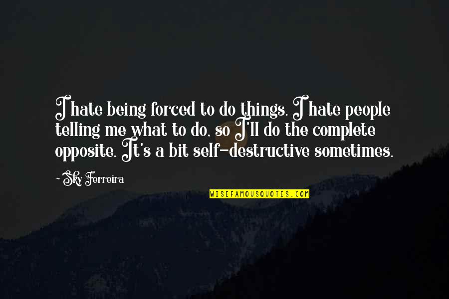 Forced To Do Quotes By Sky Ferreira: I hate being forced to do things. I