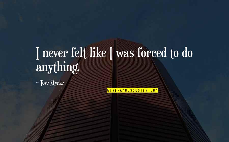 Forced To Do Quotes By Tove Styrke: I never felt like I was forced to