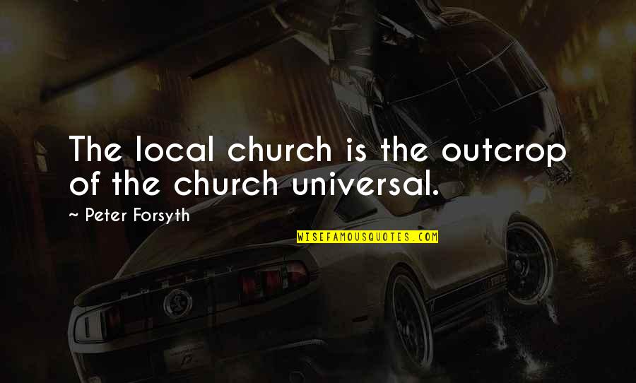 Forced To Fake A Smile Quotes By Peter Forsyth: The local church is the outcrop of the Forced To Fake A Smile Quotes By Peter Forsyth: The local church is the outcrop of the
