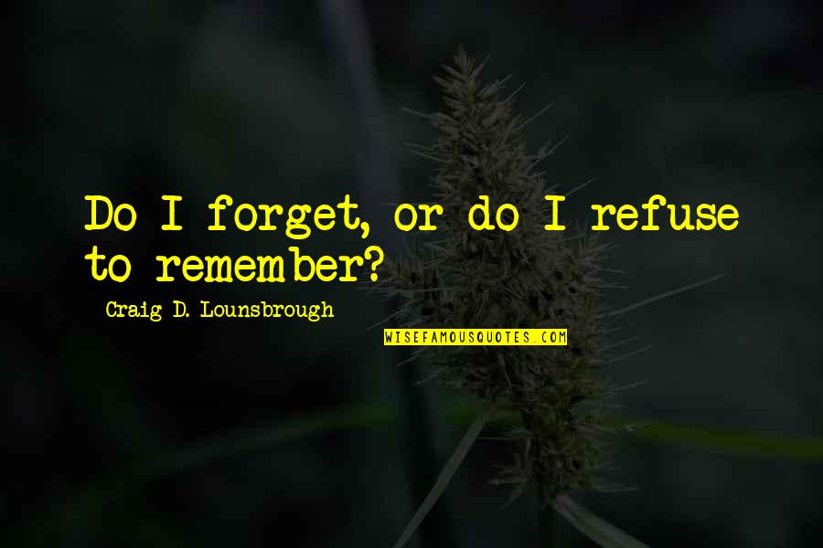 Forced To Marry Quotes By Craig D. Lounsbrough: Do I forget, or do I refuse to