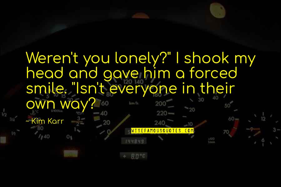 Forced To Smile Quotes By Kim Karr: Weren't you lonely?" I shook my head and