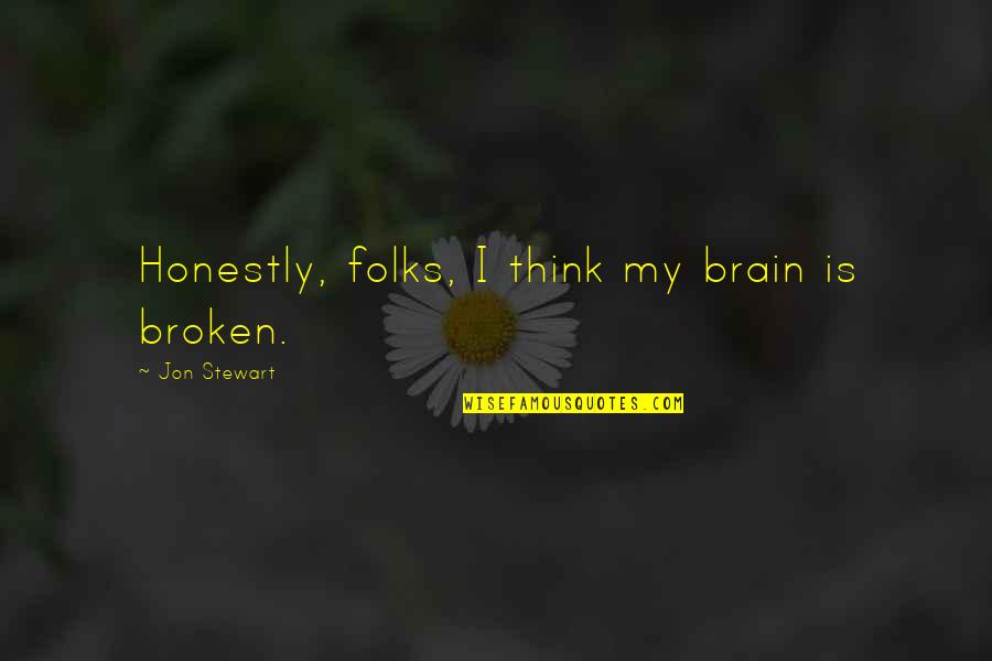 Forceful Life Quotes By Jon Stewart: Honestly, folks, I think my brain is broken. Forceful Life Quotes By Jon Stewart: Honestly, folks, I think my brain is broken.