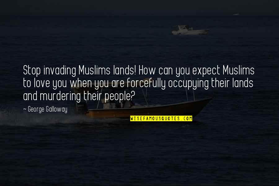 Forcefully Love Quotes By George Galloway: Stop invading Muslims lands! How can you expect
