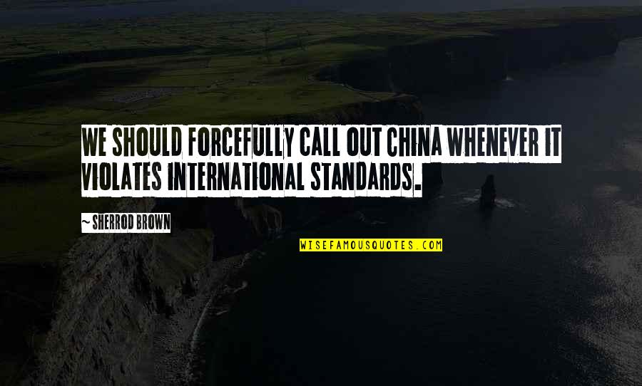 Forcefully Quotes By Sherrod Brown: We should forcefully call out China whenever it