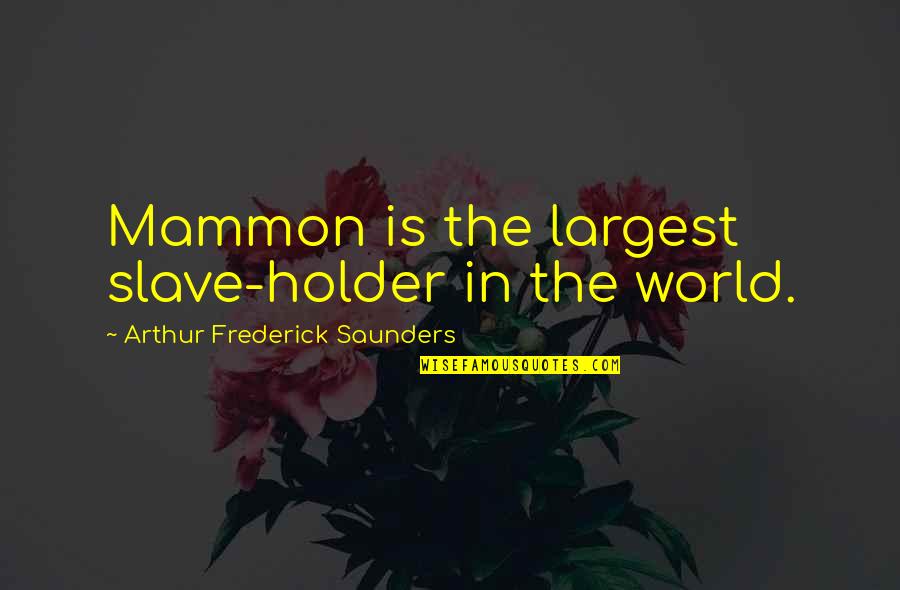 Forcejea Quotes By Arthur Frederick Saunders: Mammon is the largest slave-holder in the world. Forcejea Quotes By Arthur Frederick Saunders: Mammon is the largest slave-holder in the world.