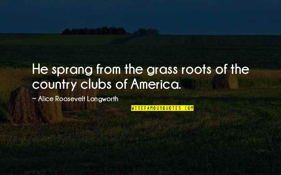 Forcejear Sinonimos Quotes By Alice Roosevelt Longworth: He sprang from the grass roots of the Forcejear Sinonimos Quotes By Alice Roosevelt Longworth: He sprang from the grass roots of the