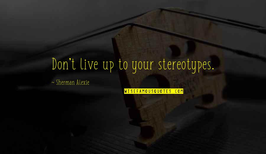 Forces Forces Of Valor Quotes By Sherman Alexie: Don't live up to your stereotypes. Forces Forces Of Valor Quotes By Sherman Alexie: Don't live up to your stereotypes.