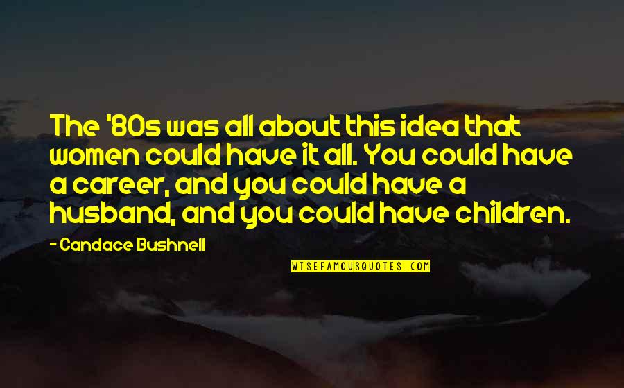 Forces Of Nature Famous Quotes By Candace Bushnell: The '80s was all about this idea that