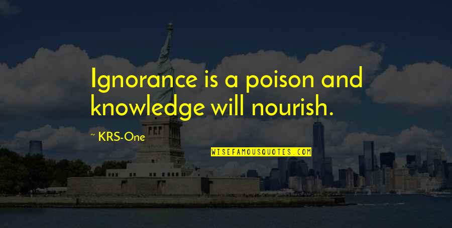 Forces Of Nature Famous Quotes By KRS-One: Ignorance is a poison and knowledge will nourish.