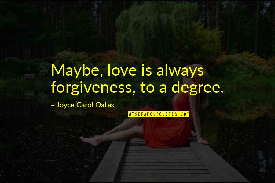 Forces Of Nature Poems Quotes By Joyce Carol Oates: Maybe, love is always forgiveness, to a degree.