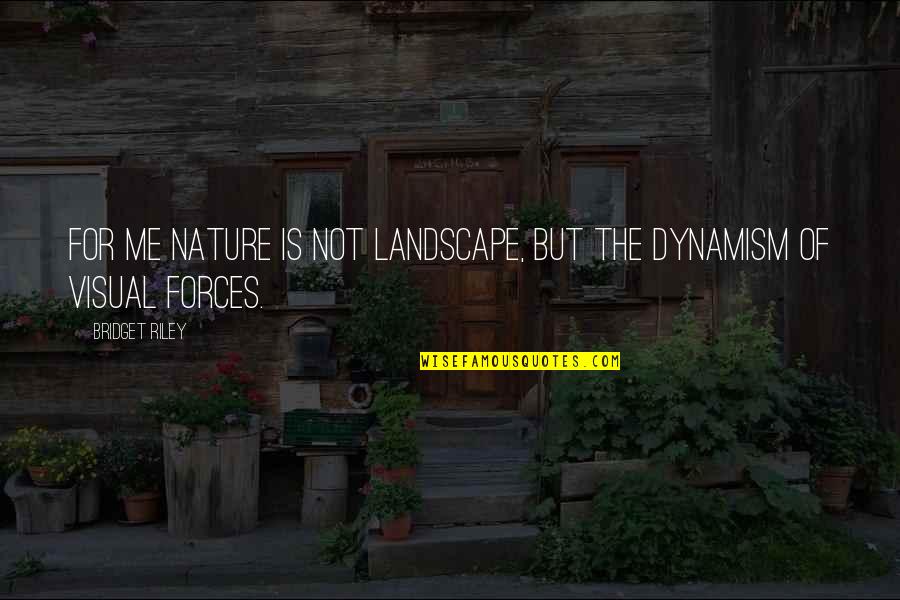 Forces Of Nature Quotes By Bridget Riley: For me nature is not landscape, but the