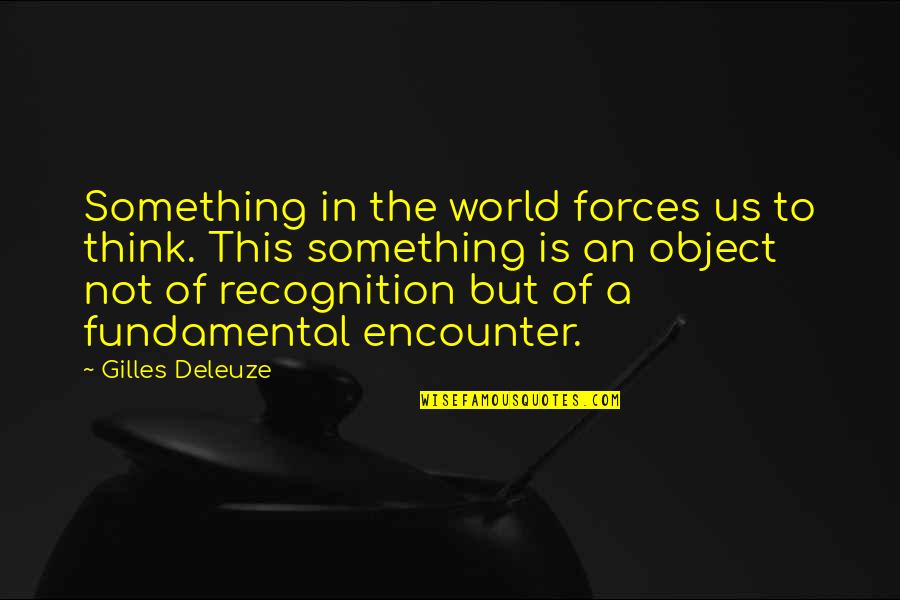Forces Quotes By Gilles Deleuze: Something in the world forces us to think.