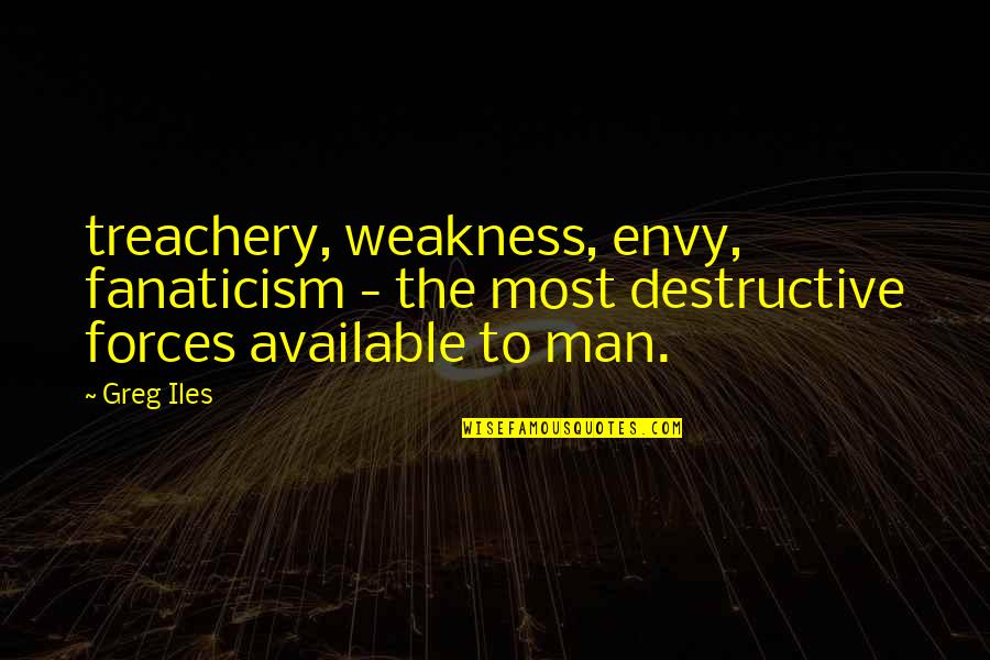 Forces Quotes By Greg Iles: treachery, weakness, envy, fanaticism - the most destructive