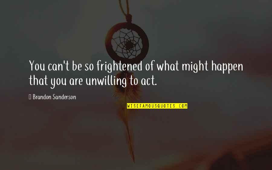 Forces To Swallow Quotes By Brandon Sanderson: You can't be so frightened of what might Forces To Swallow Quotes By Brandon Sanderson: You can't be so frightened of what might