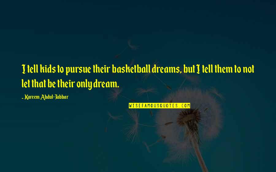 Forces To Swallow Quotes By Kareem Abdul-Jabbar: I tell kids to pursue their basketball dreams, Forces To Swallow Quotes By Kareem Abdul-Jabbar: I tell kids to pursue their basketball dreams,