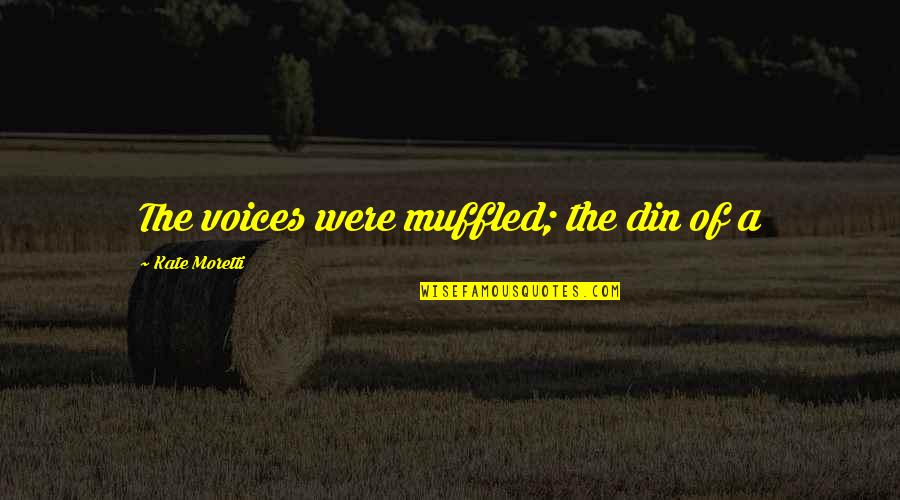 Forces To Swallow Quotes By Kate Moretti: The voices were muffled; the din of a Forces To Swallow Quotes By Kate Moretti: The voices were muffled; the din of a
