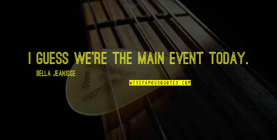 Forchetta Quotes By Bella Jeanisse: I guess we're the main event today. Forchetta Quotes By Bella Jeanisse: I guess we're the main event today.