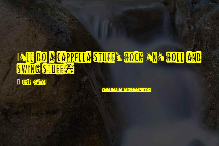Forcible Love Quotes By Juice Newton: I'll do a cappella stuff, rock 'n' roll Forcible Love Quotes By Juice Newton: I'll do a cappella stuff, rock 'n' roll