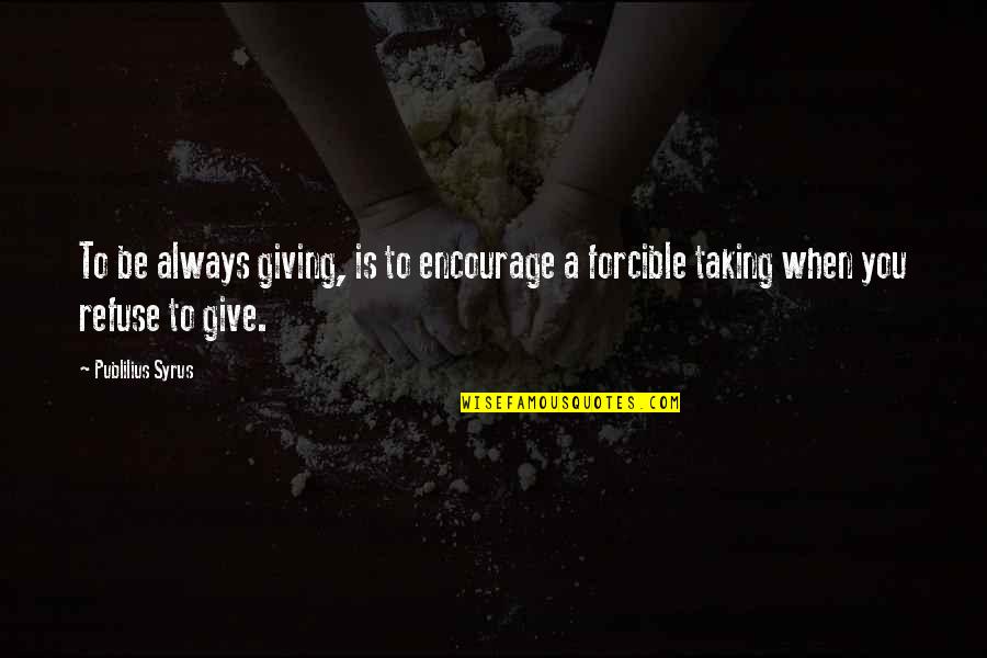Forcible Quotes By Publilius Syrus: To be always giving, is to encourage a