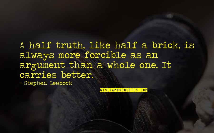 Forcible Quotes By Stephen Leacock: A half truth, like half a brick, is